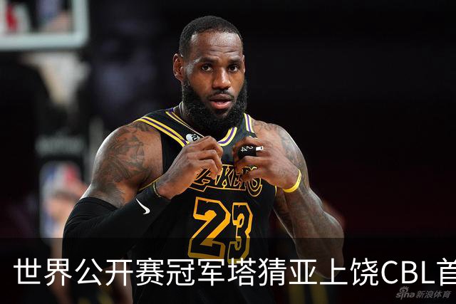 世界公开赛冠军塔猜亚上饶CBL首秀：不一样的体验