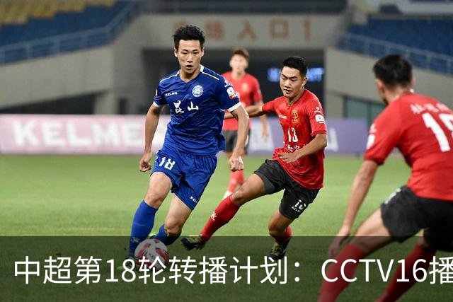 中超第18轮转播计划：CCTV16播申花vs国安 CCTV5播海港vs英博