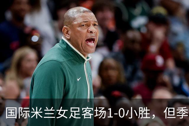 国际米兰女足客场1-0小胜，但季前赛仅剩一场练兵机会