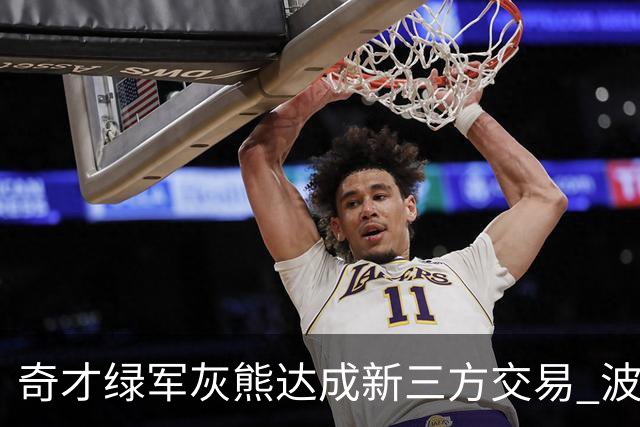 奇才绿军灰熊达成新三方交易 波神斯玛特易主