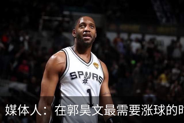 媒体人：在郭昊文最需要涨球的时候 他浪费了最佳时间