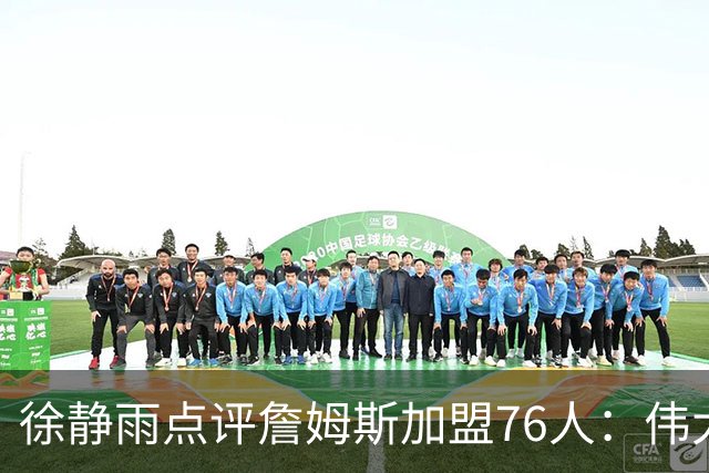 徐静雨点评詹姆斯加盟76人：伟大的决定 老狮王四打黑子脸