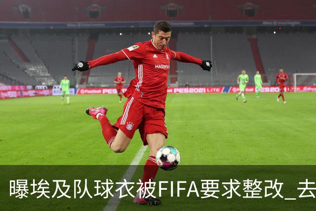 曝埃及队球衣被FIFA要求整改 去掉7颗星+号码改颜色