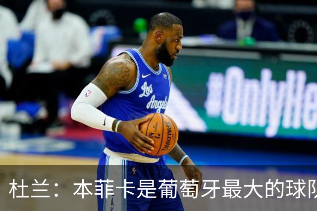 杜兰：本菲卡是葡萄牙最大的球队，我来到这里就是为了赢球