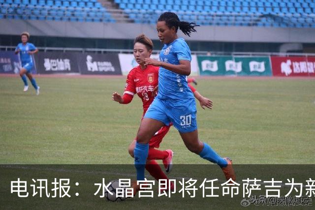 电讯报：水晶宫即将任命萨吉为新任主帅，但需与朗斯谈妥补偿问题