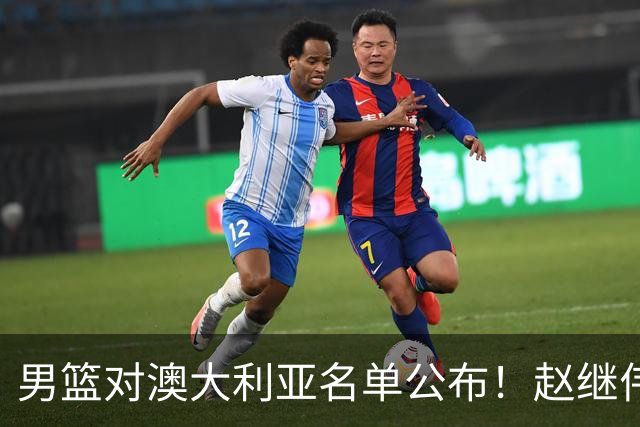 男篮对澳大利亚名单公布！赵继伟领衔，庞峥麟徐昕王俊杰均在列！