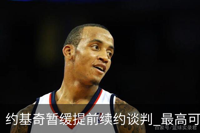 约基奇暂缓提前续约谈判 最高可签4年2.8亿