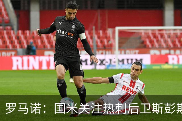 罗马诺：国米关注热刺后卫斯彭斯 尤文将在世界杯后求购大马丁