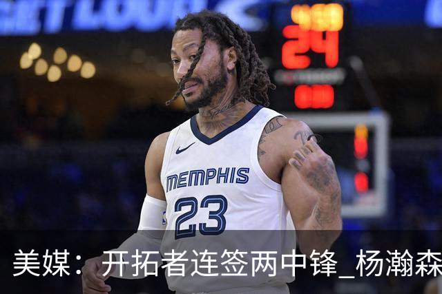 美媒：开拓者连签两中锋 杨瀚森位置岌岌可危