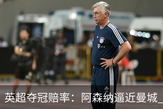 英超夺冠赔率：阿森纳逼近曼城 红军持续施压