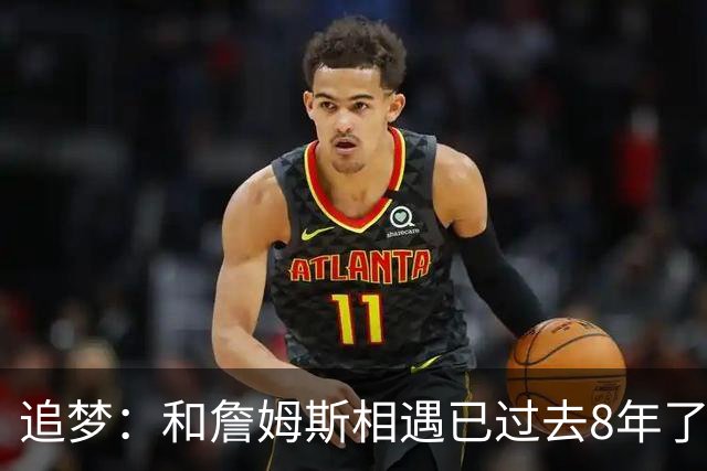 追梦：和詹姆斯相遇已过去8年了 这真的很特别