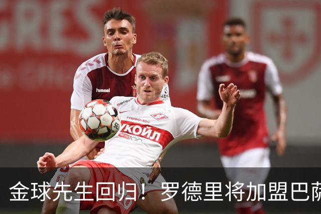 金球先生回归！罗德里将加盟巴萨，西甲赛场迎来新篇章