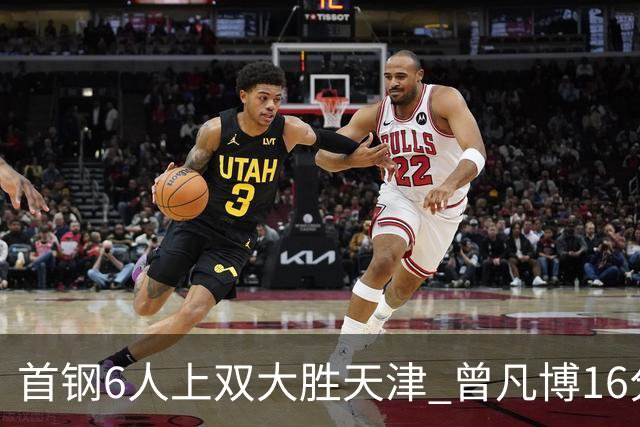 首钢6人上双大胜天津 曾凡博16分范子铭12+8