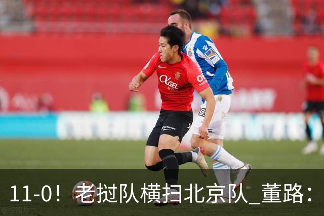 11-0！老挝队横扫北京队 董路：麻烦了 他们要一路血洗在中国夺冠